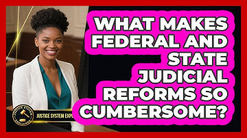 What Makes Federal And State Judicial Reforms So Cumbersome? - Justice System Explained