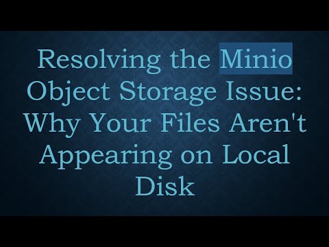 Resolving the Minio Object Storage Issue: Why Your Files Aren't Appearing on Local Disk