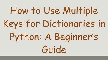 How to Use Multiple Keys for Dictionaries in Python: A Beginner’s Guide