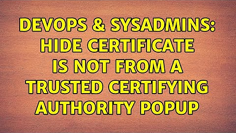 DevOps & SysAdmins: hide certificate is not from a trusted certifying authority popup
