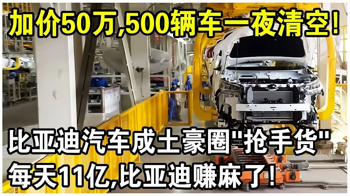加價50萬，500輛車一夜清空！比亞迪汽車成土豪圈“搶手貨”？比亞迪公布2022年成績單，每天賺11億，贏麻了！ - 天天要聞