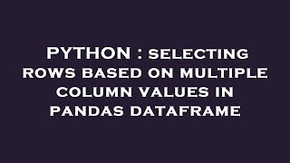 PYTHON : selecting rows based on multiple column values in pandas dataframe