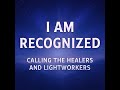 I am Recognised - Call out to the Healers and Lightworkers