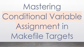 Mastering Conditional Variable Assignment in Makefile Targets