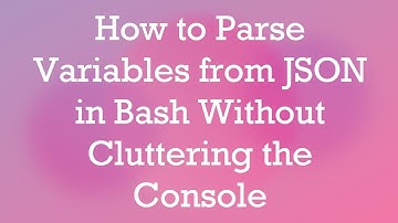 How to Parse Variables from JSON in Bash Without Cluttering the Console