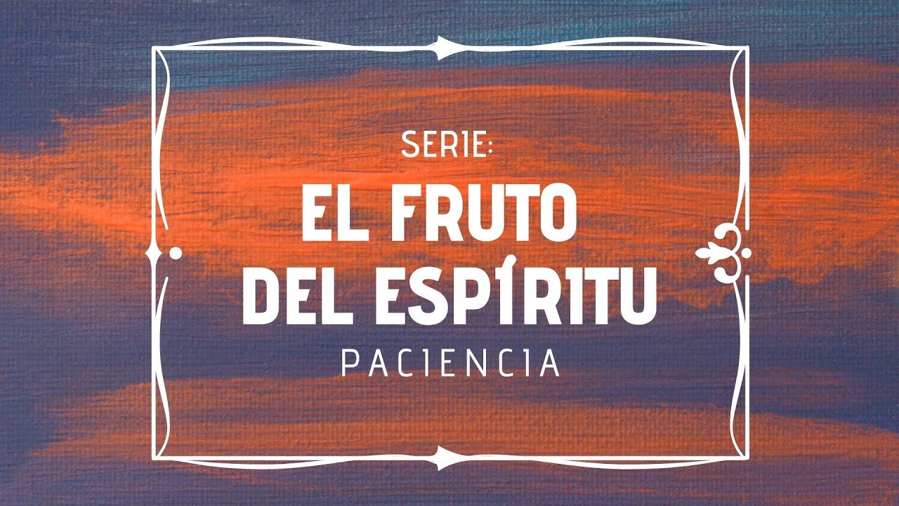SERIE: EL FRUTO DEL ESPIRITU PACIENCIA - YouTube