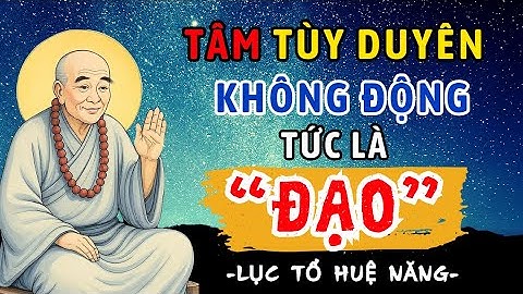 Lục Tổ Huệ Năng GIẢI MÃ Bí Quyết Sống Vạn Sự Tùy Duyên