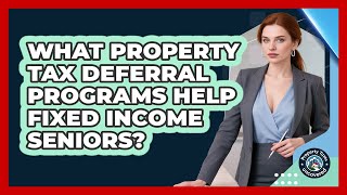 What Property Tax Deferral Programs Help Fixed Income Seniors? - Property Taxes Uncovered