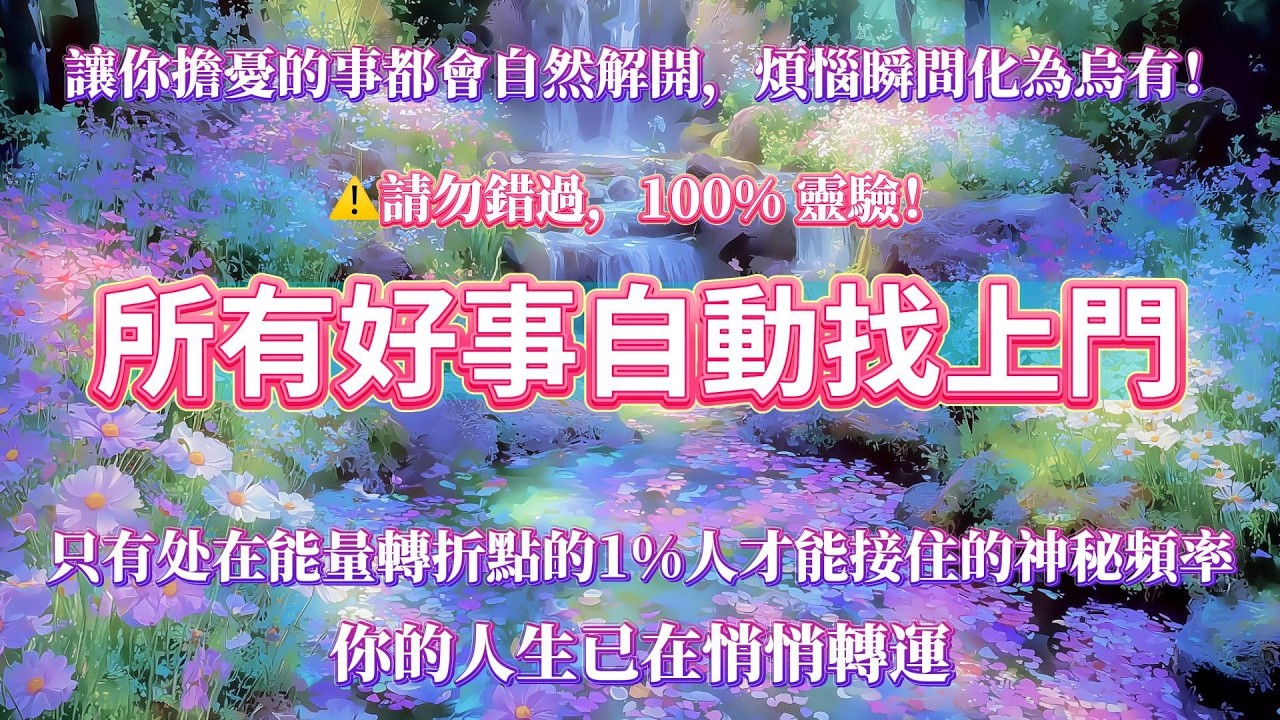 （⚠️請勿錯過，100% 靈驗）此刻的你，正在接收專屬高頻幸運波，這是只有處在能量轉折點的1%人才能接住的神秘頻率。曾讓你擔憂的事都會自然解開，煩惱瞬間化為烏有，只要靜心聆聽，你的人生已在悄悄轉運🌈