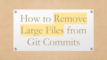 How to Remove Large Files from Git Commits