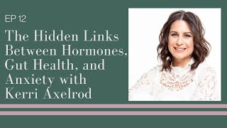 The Hidden Links Between Hormones, Gut Health, and Anxiety with Kerri Axelrod