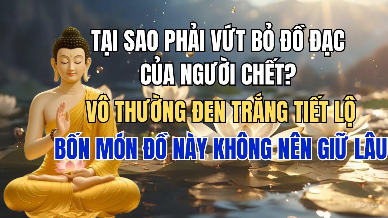 TẠI SAO PHẢI VỨT BỎ ĐỒ ĐẠC CỦA NGƯỜI CHẾT? VÔ THƯỜNG ĐEN TRẮNG BỐN MÓN ĐỒ NÀY KHÔNG NÊN GIỮ LÂU.