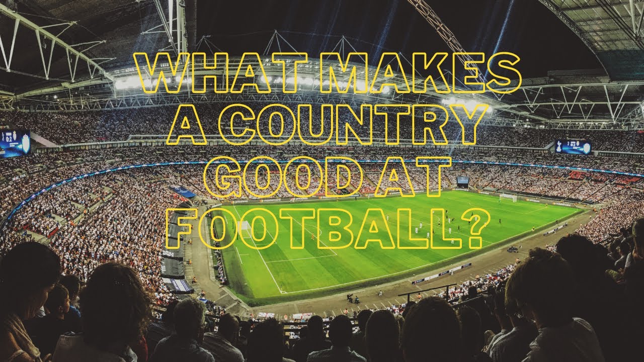 What Makes A Country Good At Football YouTube