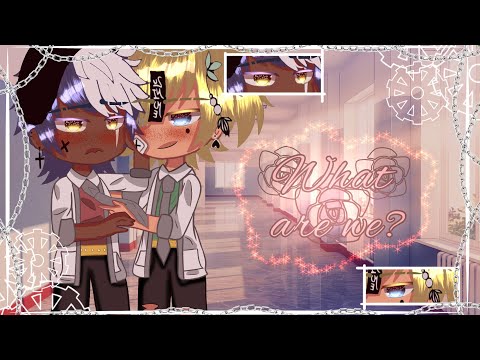 🥀~What are we?~🥀 ☆BL GCMM☆ ♡Gay Gacha Club♡
