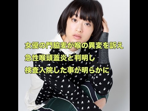 門脇麦が急性喉頭蓋炎で検査入院！喉の異変を訴え都内の病院を受診して判明