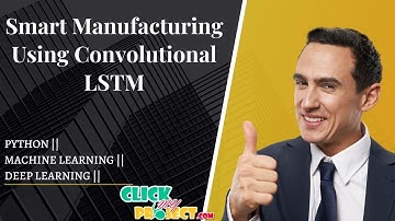 Python Machine Learning Projects - Smart Manufacturing Using Convolutional LSTM - ClickMyProject