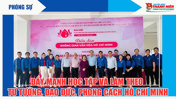 PHÓNG SỰ  - ĐẨY MẠNH HỌC TẬP VÀ LÀM THEO TƯ TƯỞNG, ĐẠO ĐỨC, PHONG CÁCH HỒ CHÍ MINH