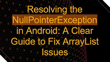 Resolving the NullPointerException in Android: A Clear Guide to Fix ArrayList Issues