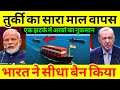 पूरा एक्सपोर्ट बैन करो.....भारत ने घेरा तुर्की को || Ban Imports From Turkey boycott Tourism