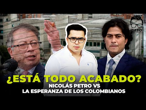 ¿Está todo acabado? Nicolás Petro vs La esperanza de los colombianos | Beto Coral