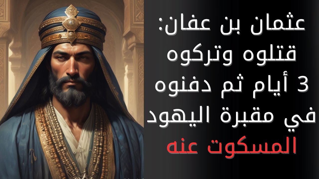 الخليفة عثمان بن عفان: قتلوه وتركوه 3 أيام بدون دفن، ثم دفنوه في مقبرة اليهود بحش كوكب