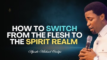 How to Switch from the Flesh to the Spirit Realm by Encounters - Apostle Orokpo Michael