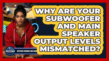 Why Are Your Subwoofer And Main Speaker Output Levels Mismatched? - NextGen Viewing and Audio