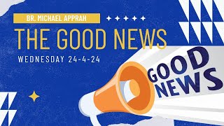 THE GOOD NEWS || BR. MICHAEL APPRAH || 240424