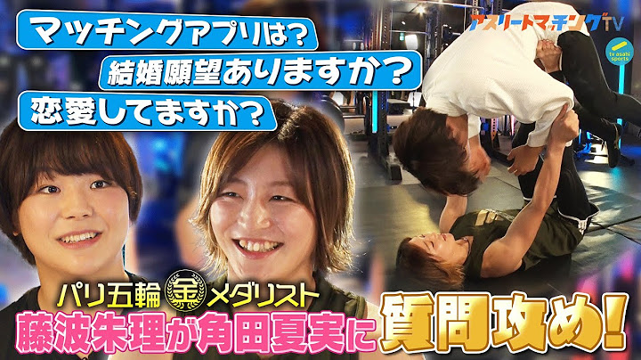 【恋愛してますか？】アスリートマッチングTV 〜角田夏実×藤波朱理〜〈前編〉 金メダリストのこんな姿見たことない！ 恋愛トークで衝撃の事実が判明!? 今一番会いたい人＆藤波が巴投げをおねだり!!