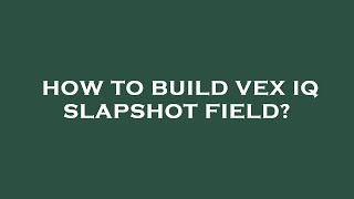 How to build vex iq slapshot field?
