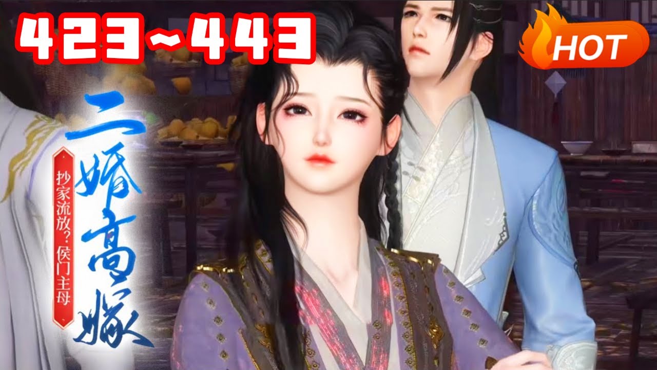 【MULTI SUB🔥】《抄家流放？侯门主母二婚高嫁》423~443林沫重生到抄家流放前一天，一睁眼棒打便宜儿媳，踹飞便宜好大儿。避不开流放？林沫愉快的搬空了各大家族的库房。还为自己找了条粗大腿#种田