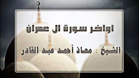 اخر سورة ال عمران    الشيخ معاذ احمد الحاج