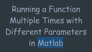Running a Function Multiple Times with Different Parameters in Matlab