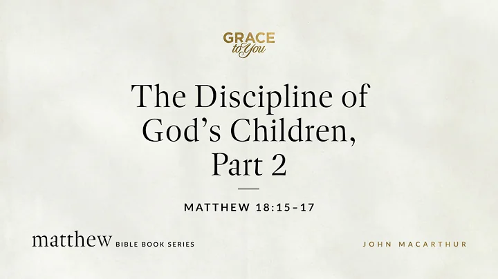 The Discipline of God's Children, Part 2 (Matthew 18:15–17) John MacArthur
