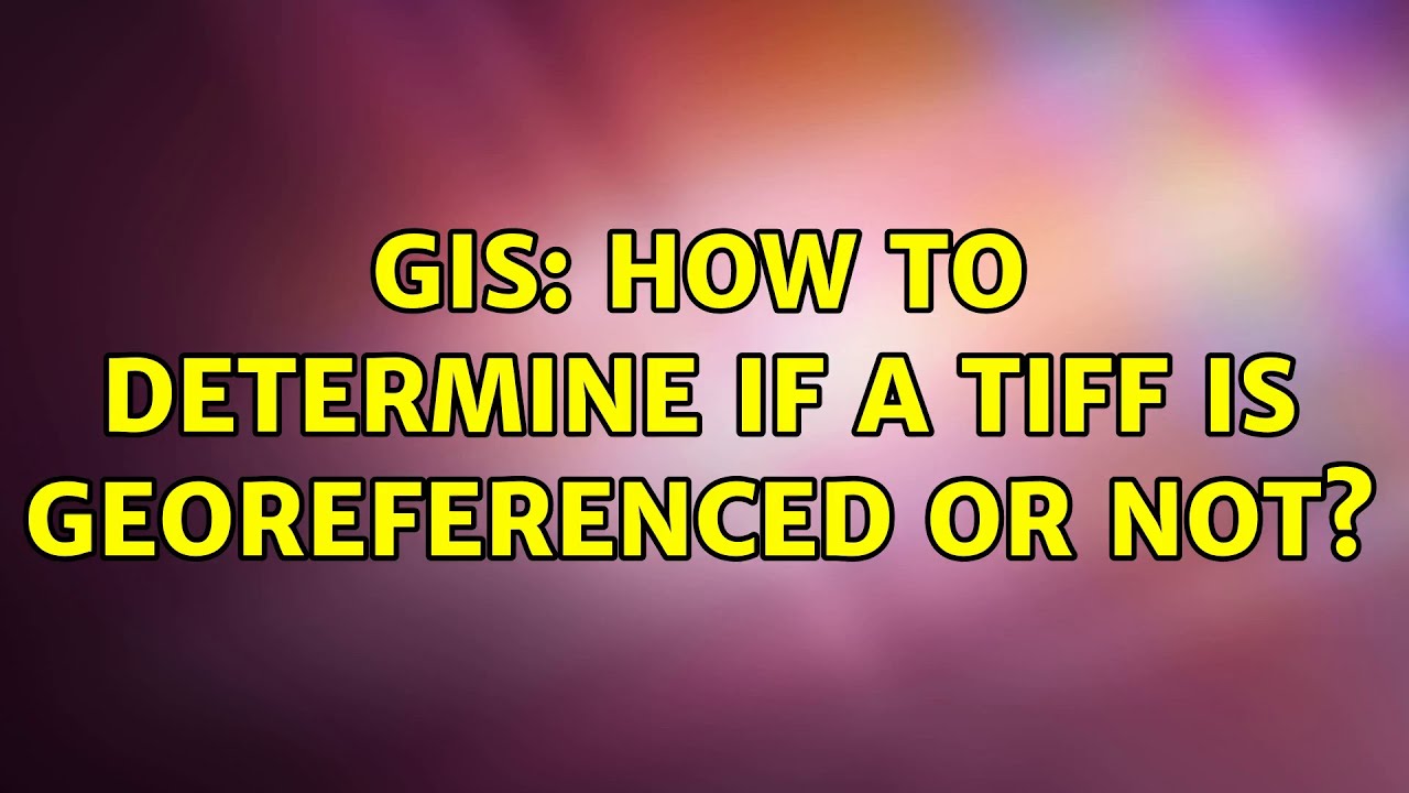 gis-how-to-determine-if-a-tiff-is-georeferenced-or-not-5-solutions