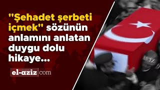 'Şehadet Şerbeti içmek' sözü ne demek? İşte duygu dolu hikayesi... Resimi