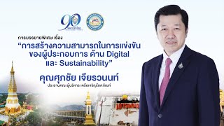 การสร้างความสามารถในการแข่งขันของผู้ประกอบการ ด้าน Digitalและ Sustainabilityโดย คุณศุภชัย เจียรวนนท์