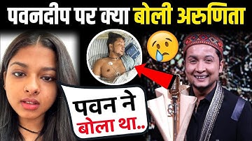 Arunita Kanjilal Big Statements After Pawandeep Rajan Accident | Pawandeep Rajan Indian idol