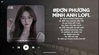 Đơn Phương Mình Anh Lofi - Anh Đã Từng Đêm Suy Nghĩ Chuyện Tình Mình - Nhạc Chill TikTok