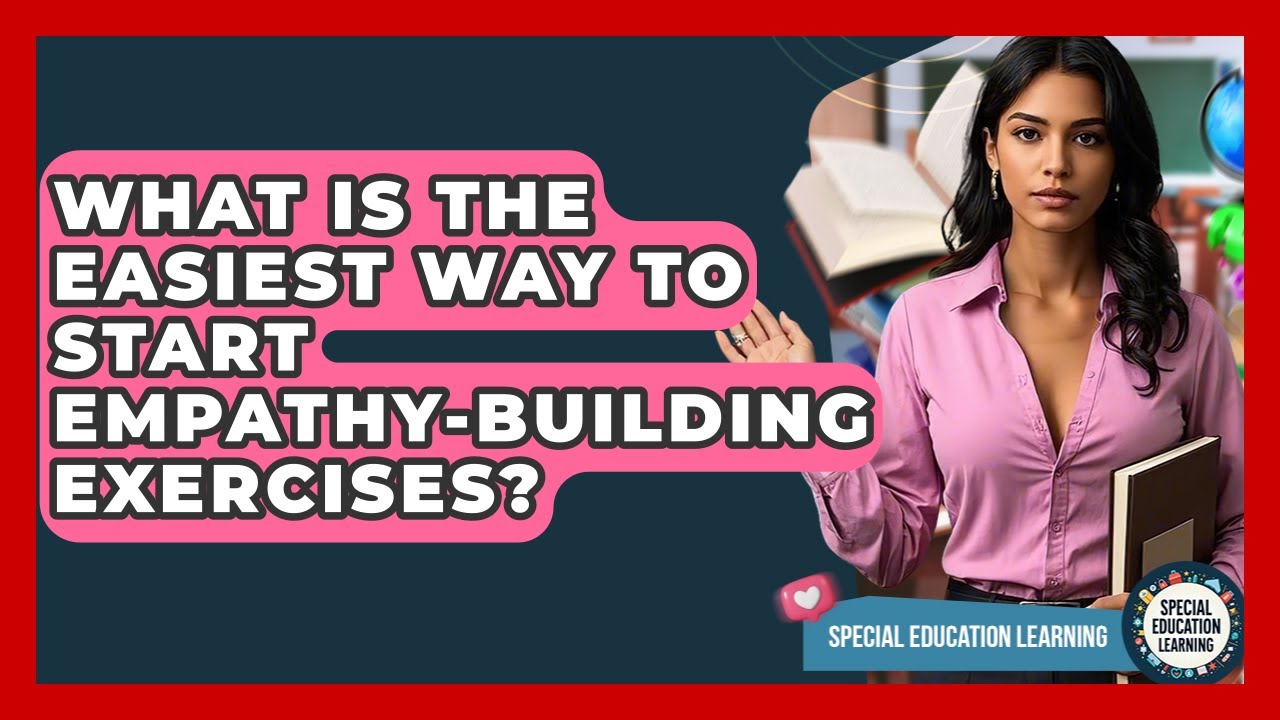 What Is The Easiest Way To Start Empathy-building Exercises? - Special Education Learning