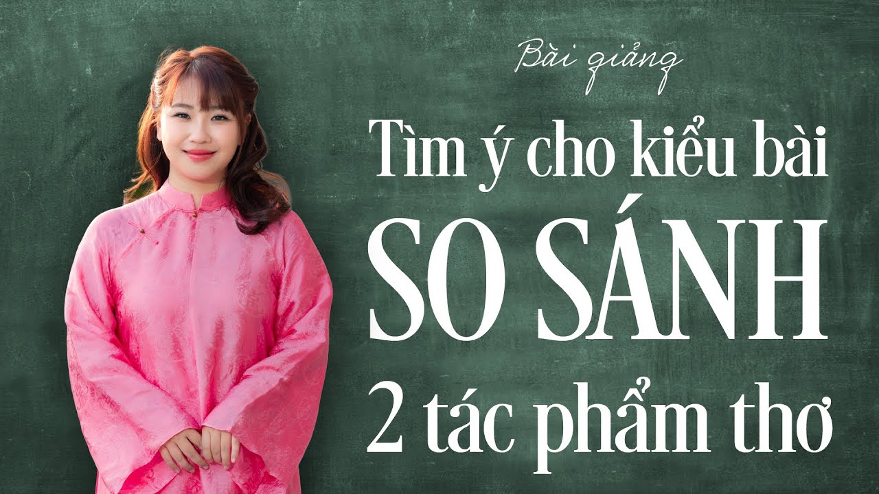 BÀI GIẢNG | TÌM Ý CHO KIỂU BÀI SO SÁNH 2 TÁC PHẨM THƠ
