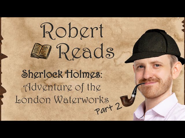 Robert Reads - Sherlock Holmes: Adventure of London Waterworks - Part 2