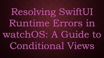 Resolving SwiftUI Runtime Errors in watchOS: A Guide to Conditional Views