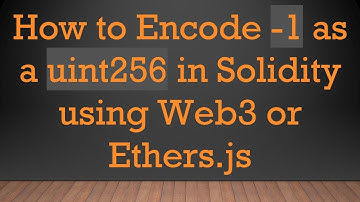 How to Encode -1 as a uint256 in Solidity using Web3 or Ethers.js
