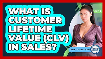 What Is Customer Lifetime Value (CLV) In Sales? - Sales Pro Blueprint