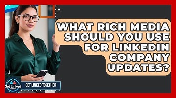 What Rich Media Should You Use For LinkedIn Company Updates? - Get Linked Together