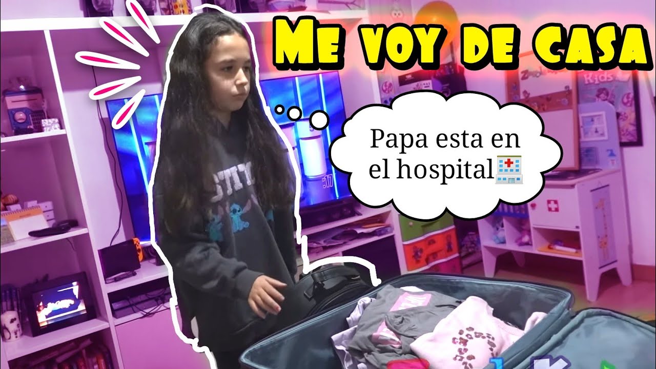 ME VOY DE CASA!! Papa esta en el hospital 🏥