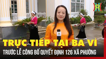 Trực tiếp tại Ba Vì trước Lễ công bố quyết định 126 xã, phường mới của Hà Nội