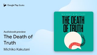 The Death of Truth by Michiko Kakutani · Audiobook preview