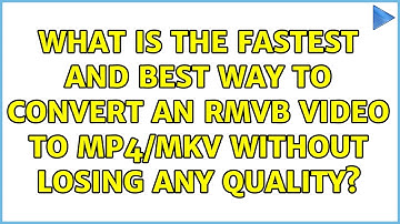 What is the fastest and best way to convert an rmvb video to mp4/mkv without losing any quality?